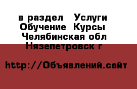  в раздел : Услуги » Обучение. Курсы . Челябинская обл.,Нязепетровск г.